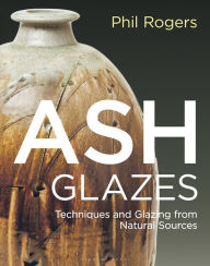 Title: Ash Glazes: Techniques and Glazing from Natural Sources, Author: Phil Rogers