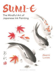 Title: Sumi-e: The Mindful Art of Japanese Ink Painting, Author: Akemi Lucas