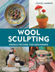 Download pdf ebook for mobile Wool Sculpting: Needle Felting for Beginners by Louise Lambert 9781789942125 in English