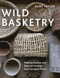 Title: Wild Basketry: Making Baskets and Natural Cordage from Foraged Plants, Author: Ruby Taylor