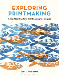 Title: Exploring Printmaking: A Practical Guide to Printmaking Techniques, Author: Gill Thompson