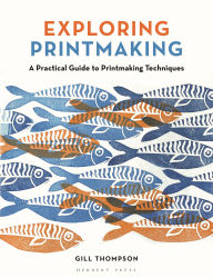 Title: Exploring Printmaking: A Practical Guide to Printmaking Techniques, Author: Gill Thompson