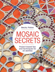 Title: Mosaic Secrets: Project-based Tips and Techniques for all Abilities, Author: Becky Paton