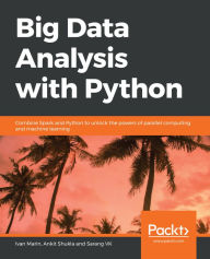 Title: Big Data Analysis with Python: Combine Spark and Python to unlock the powers of parallel computing and machine learning, Author: Ivan Marin