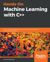 Title: Hands-On Machine Learning with C++: Build, train, and deploy end-to-end machine learning and deep learning pipelines, Author: Kirill Kolodiazhnyi
