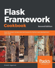 Title: Flask Framework Cookbook: Over 80 proven recipes and techniques for Python web development with Flask, Author: Shalabh Aggarwal