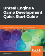 Title: Unreal Engine 4 Game Development Quick Start Guide: Programming professional 3D games with Unreal Engine 4, Author: Rachel Cordone