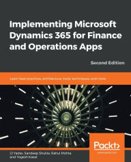 Title: Implementing Microsoft Dynamics 365 for Finance and Operations Apps: Learn best practices, architecture, tools, techniques, and more, Author: JJ Yadav