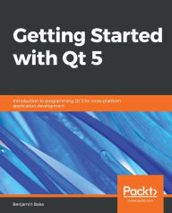 Title: Getting Started with Qt 5: Introduction to programming Qt 5 for cross-platform application development, Author: Benjamin Baka