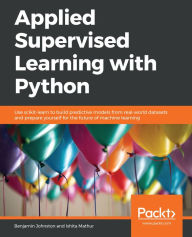 Title: Applied Supervised Learning with Python: Use scikit-learn to build predictive models from real-world datasets and prepare yourself for the future of machine learning, Author: Benjamin Johnston