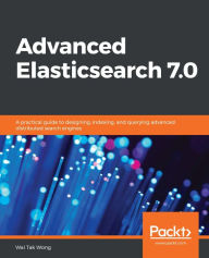 Title: Advanced Elasticsearch 7.0: A practical guide to designing, indexing, and querying advanced distributed search engines, Author: Wai Tak Wong