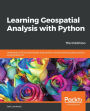Learning Geospatial Analysis with Python: Understand GIS fundamentals and perform remote sensing data analysis using Python 3.7