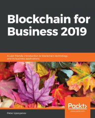 Title: Blockchain for Business 2019: A user-friendly introduction to blockchain technology and its business applications, Author: Peter Lipovyanov