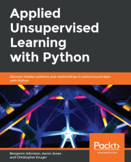 Title: Applied Unsupervised Learning with Python: Discover hidden patterns and relationships in unstructured data with Python, Author: Benjamin Johnston