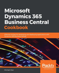 Title: Microsoft Dynamics 365 Business Central Cookbook: Effective recipes for developing and deploying applications with Dynamics 365 Business Central, Author: Michael Glue