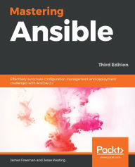 Title: Mastering Ansible: Effectively automate configuration management and deployment challenges with Ansible 2.7, Author: James Freeman