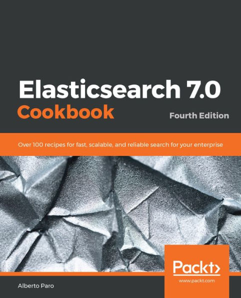 Elasticsearch 7.0 Cookbook: Over 100 recipes for fast, scalable, and reliable search for your enterprise