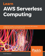 Title: Learn AWS Serverless Computing: A beginner's guide to using AWS Lambda, Amazon API Gateway, and services from Amazon Web Services, Author: Scott Patterson