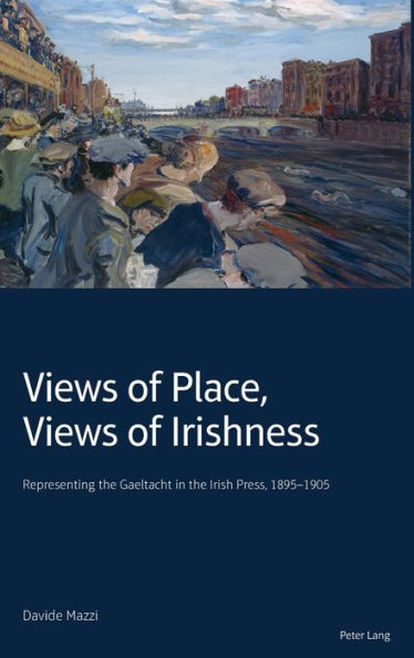 Views of Place, Views of Irishness: Representing the Gaeltacht in the Irish Press, 1895?1905