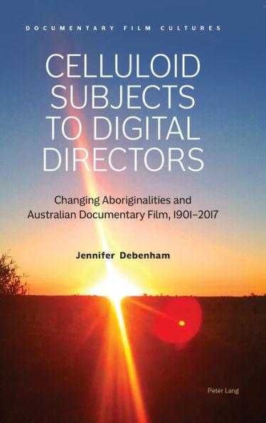 Celluloid Subjects to Digital Directors: Changing Aboriginalities and Australian Documentary Film, 1901-2017