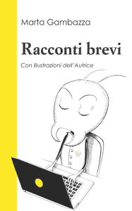 Title: Racconti brevi: Con illustrazioni dell'Autrice, Author: Marta Gambazza