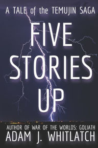 Title: Five Stories Up: A Tale of the Temujin Saga, Author: Adam J. Whitlatch