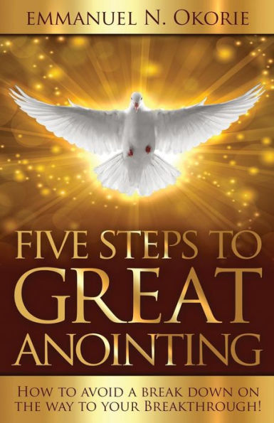 Five Steps to Great Anointing: How to Avoid a Break Down on the Way to Your Breakthrough