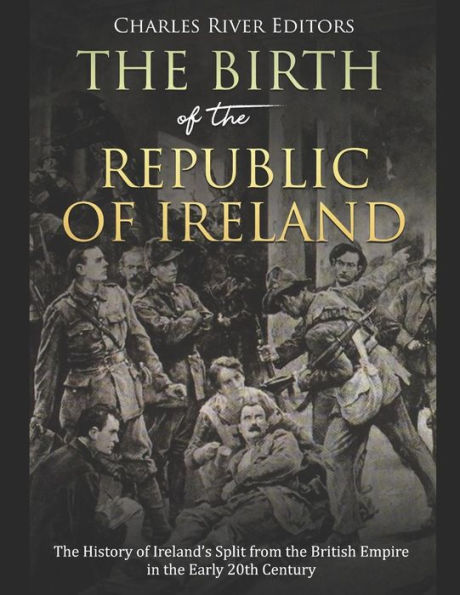 The Birth of the Republic of Ireland: The History of Ireland's Split from the British Empire in the Early 20th Century