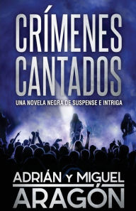 Title: Crímenes Cantados: Una novela negra de suspense e intriga, Author: Miguel Aragón