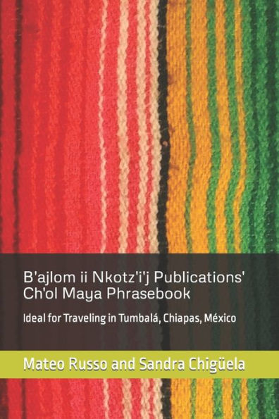B'ajlom ii Nkotz'i'j Publications' Ch'ol Maya Phrasebook: Ideal for Traveling in Tumbalï¿½, Chiapas, Mï¿½xico
