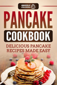 Title: Pancake Cookbook: Delicious Pancake Recipes Made Easy, Author: Grizzly Publishing