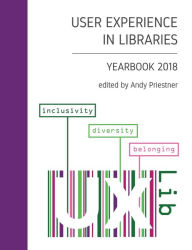 Title: User Experience in Libraries Yearbook 2018: inclusivity, diversity, belonging, Author: Andy Priestner