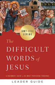 The Difficult Words of Jesus Leader Guide: A Beginner's Guide to His Most Perplexing Teachings