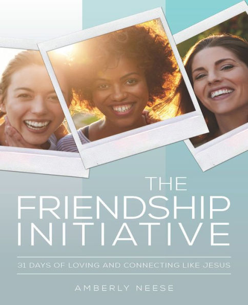 The Friendship Initiative: 31 Days of Loving and Connecting Like Jesus