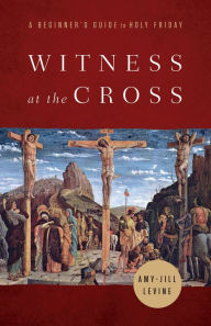 Title: Witness at the Cross: A Beginner's Guide to Holy Friday, Author: Amy Jill Levine