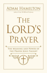 Title: The Lord's Prayer: The Meaning and Power of the Prayer Jesus Taught, Author: Adam Hamilton