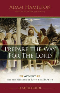 Free download ebooks in pdf format Prepare the Way for the Lord Leader Guide: Advent and the Message of John the Baptist by Adam Hamilton, Adam Hamilton (English literature) 9781791023515