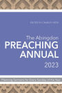 The Abingdon Preaching Annual 2023: Planning Sermons for Fifty-Two Sundays