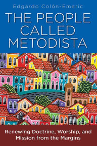Title: People Called Metodista: Renewing Doctrine, Worship, and Mission from the Margins, Author: Edgardo A Colon-Emeric