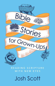 Title: Bible Stories for Grown-Ups: Reading Scripture with New Eyes, Author: Josh Scott