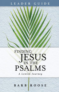 Title: Finding Jesus in the Psalms Leader Guide: A Lenten Journey, Author: Barb Roose