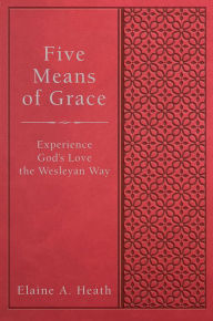 Title: Five Means of Grace: Experience God's Love the Wesleyan Way, Author: Elaine a Heath