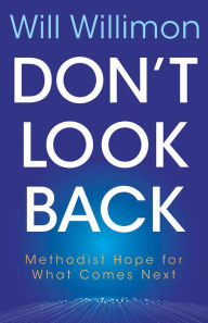 Title: Don't Look Back: Methodist Hope for What Comes Next, Author: William H. Willimon