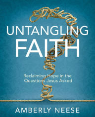 Title: Untangling Faith Women's Bible Study Participant Workbook: Reclaiming Hope in the Questions Jesus Asked, Author: Amberly Neese