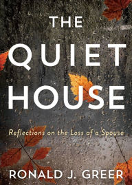 Title: The Quiet House: Reflections on the Loss of a Spouse, Author: Ronald J. Greer