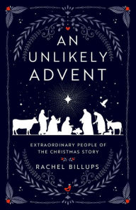 Title: An Unlikely Advent: Extraordinary People of the Christmas Story, Author: Rachel Billups