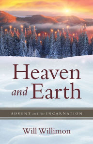 Title: Heaven and Earth: Advent and the Incarnation, Author: William H. Willimon