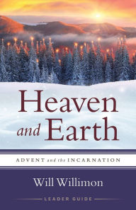 Title: Heaven and Earth Leader Guide: Advent and the Incarnation, Author: William H. Willimon