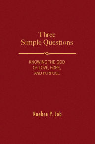 Title: Three Simple Questions: Knowing the God of Love, Hope, and Purpose, Author: Rueben P Job