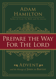 Title: Prepare the Way for the Lord: Advent and the Message of John the Baptist, Author: Adam Hamilton